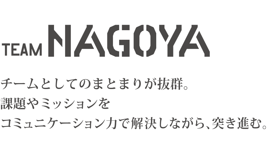 TEAM NAGOYA チームとしてのまとまりが抜群。課題やミッションをコミュニケーション力で解決しながら、突き進む。